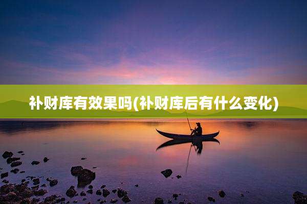 补财库有效果吗(补财库后有什么变化)