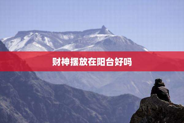 财神摆放在阳台好吗