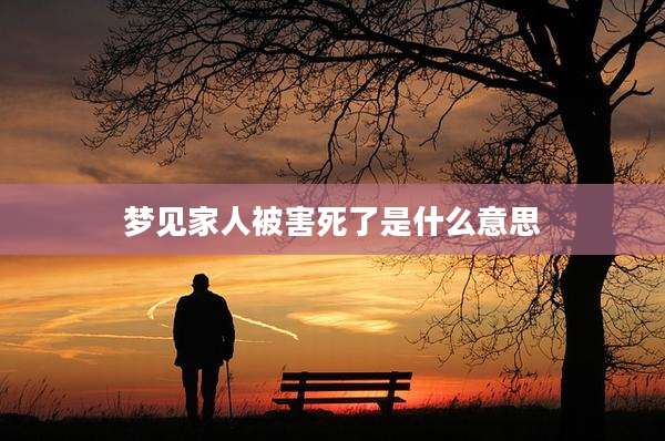 梦见家人被害死了是什么意思