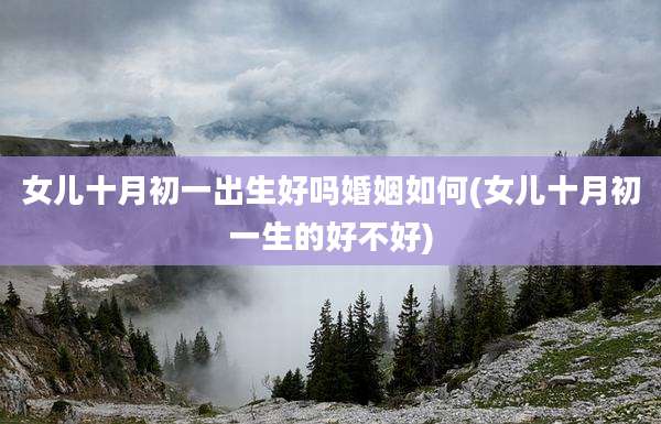 女儿十月初一出生好吗婚姻如何(女儿十月初一生的好不好)