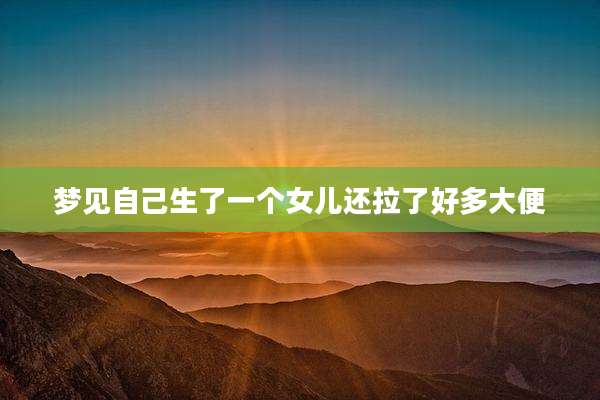 梦见自己生了一个女儿还拉了好多大便