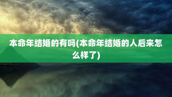 本命年结婚的有吗(本命年结婚的人后来怎么样了)