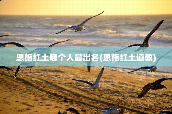 恩施红土哪个人最出名(恩施红土道教)