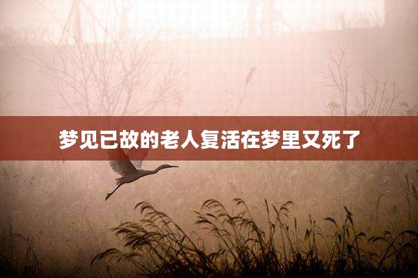 梦见已故的老人复活在梦里又死了