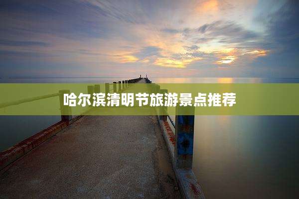 哈尔滨清明节旅游景点推荐