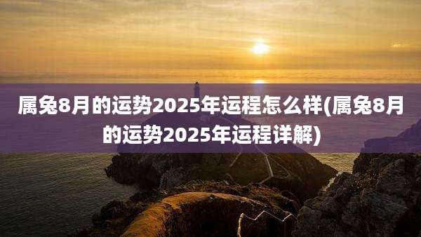 属兔8月的运势2025年运程怎么样(属兔8月的运势2025年运程详解)