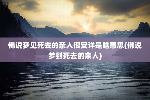 佛说梦见死去的亲人很安详是啥意思(佛说梦到死去的亲人)