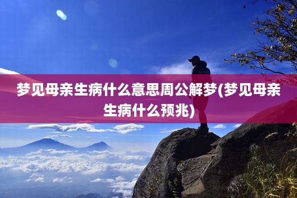 梦见母亲生病什么意思周公解梦(梦见母亲生病什么预兆)