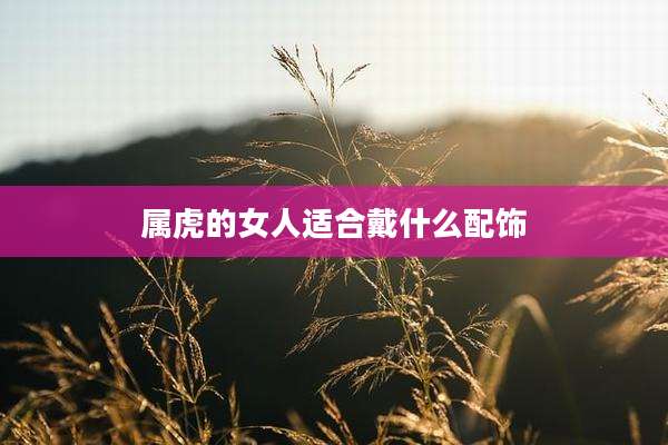 属虎的女人适合戴什么配饰