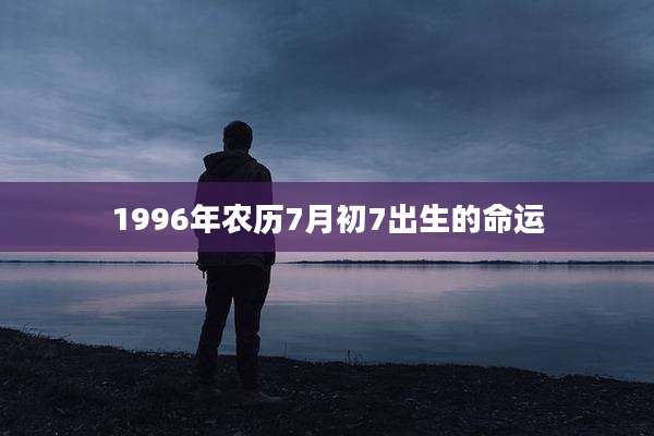 1996年农历7月初7出生的命运