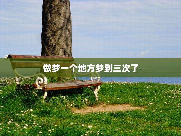 做梦一个地方梦到三次了