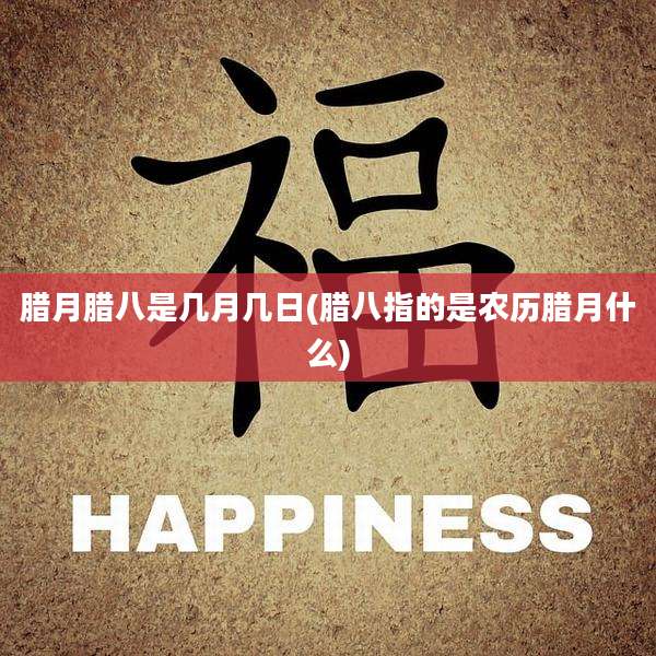 腊月腊八是几月几日(腊八指的是农历腊月什么)