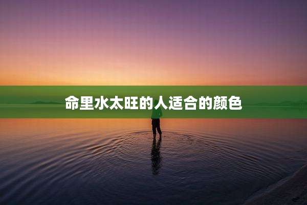 命里水太旺的人适合的颜色