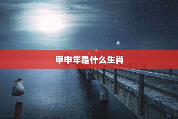 甲申年是什么生肖