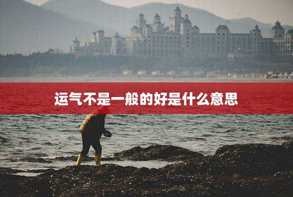 运气不是一般的好是什么意思