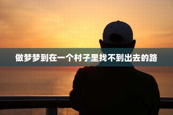 做梦梦到在一个村子里找不到出去的路