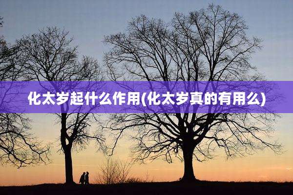化太岁起什么作用(化太岁真的有用么)