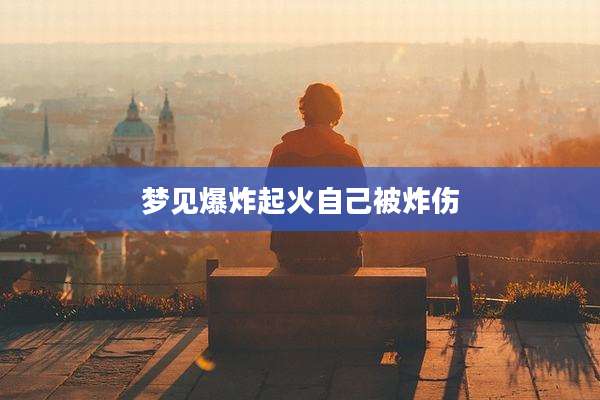 梦见爆炸起火自己被炸伤