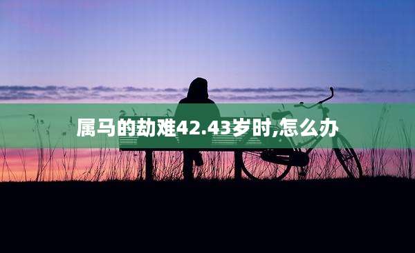 属马的劫难42.43岁时,怎么办
