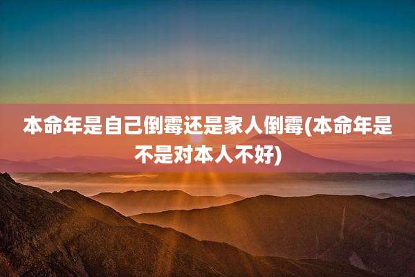 本命年是自己倒霉还是家人倒霉(本命年是不是对本人不好)