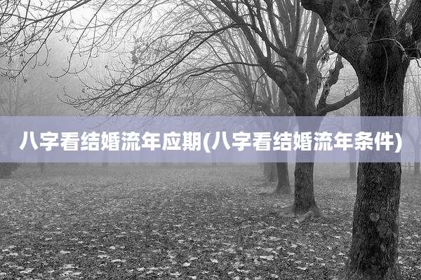 八字看结婚流年应期(八字看结婚流年条件)
