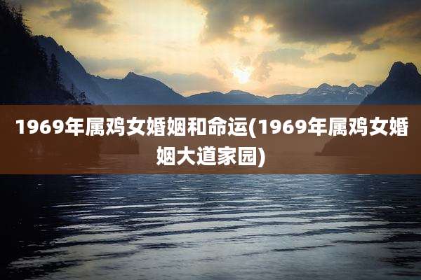 1969年属鸡女婚姻和命运(1969年属鸡女婚姻大道家园)