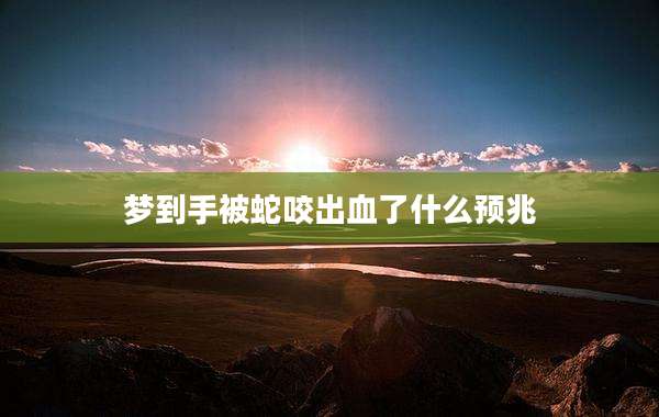 梦到手被蛇咬出血了什么预兆