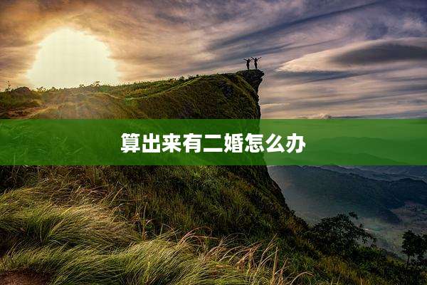 算出来有二婚怎么办