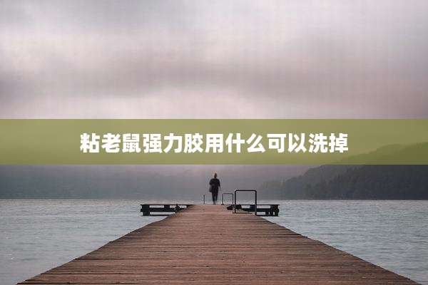粘老鼠强力胶用什么可以洗掉
