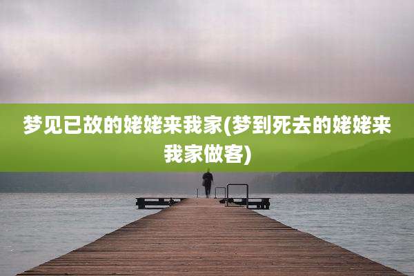 梦见已故的姥姥来我家(梦到死去的姥姥来我家做客)