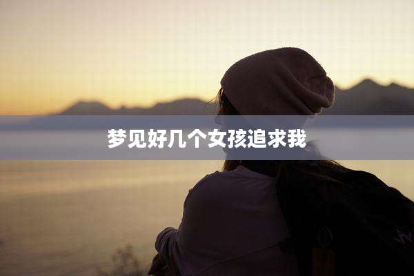 梦见好几个女孩追求我