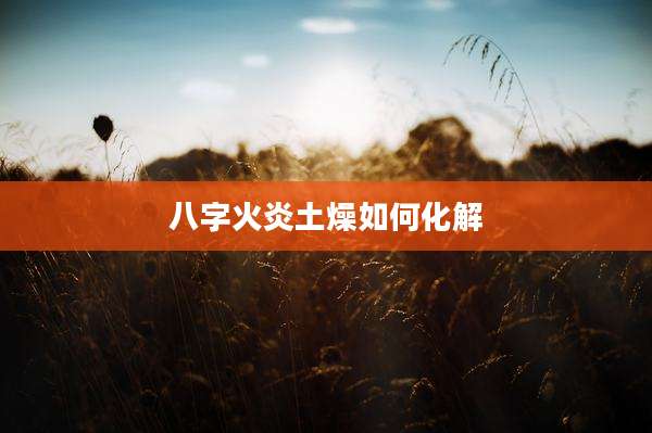 八字火炎土燥如何化解