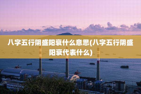 八字五行阴盛阳衰什么意思(八字五行阴盛阳衰代表什么)