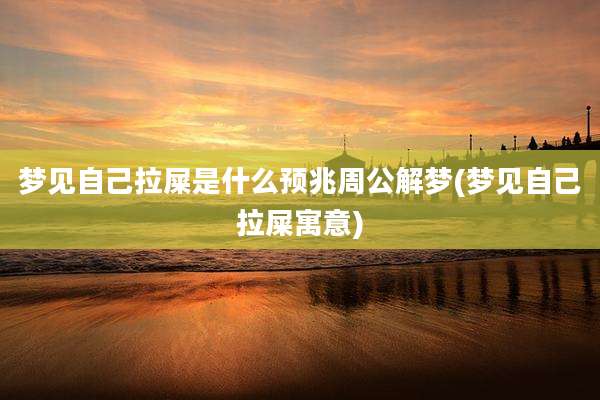 梦见自己拉屎是什么预兆周公解梦(梦见自己拉屎寓意)