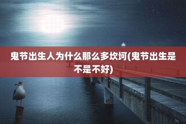 鬼节出生人为什么那么多坎坷(鬼节出生是不是不好)