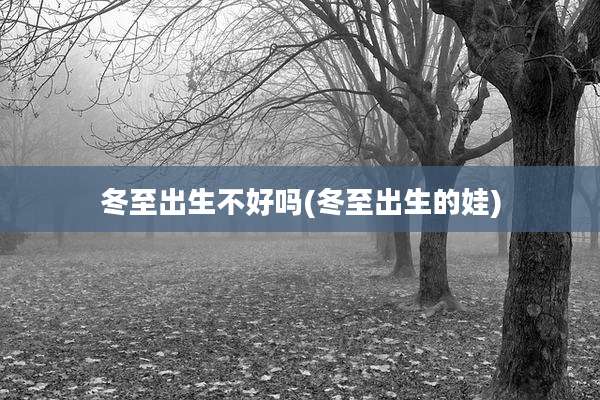 冬至出生不好吗(冬至出生的娃)