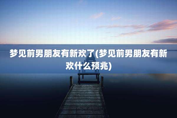 梦见前男朋友有新欢了(梦见前男朋友有新欢什么预兆)