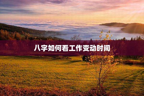 八字如何看工作变动时间