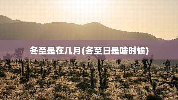 冬至是在几月(冬至日是啥时候)