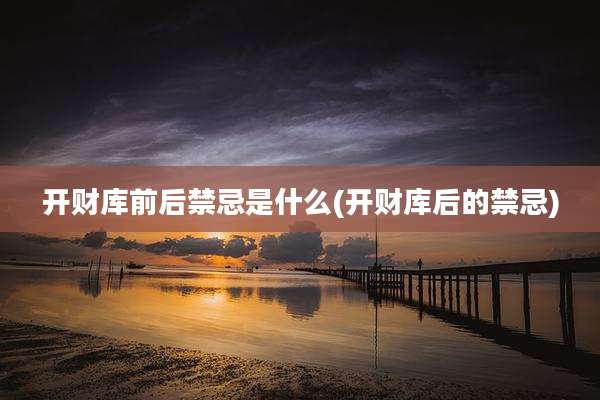 开财库前后禁忌是什么(开财库后的禁忌)