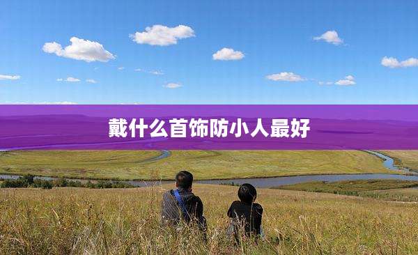 戴什么首饰防小人最好