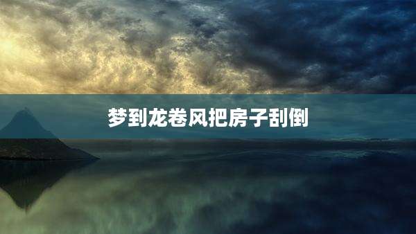 梦到龙卷风把房子刮倒