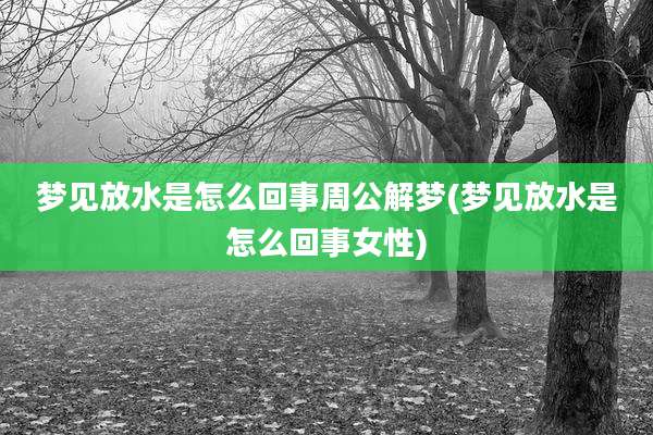 梦见放水是怎么回事周公解梦(梦见放水是怎么回事女性)
