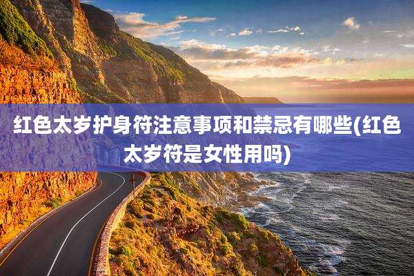 红色太岁护身符注意事项和禁忌有哪些(红色太岁符是女性用吗)