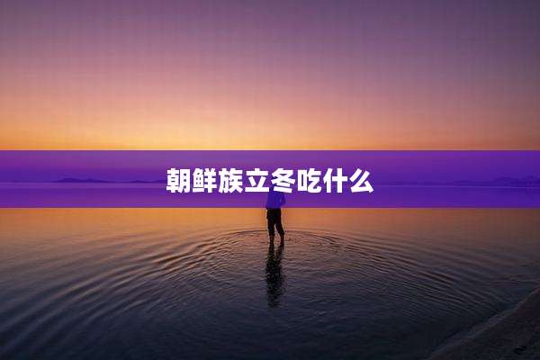 朝鲜族立冬吃什么