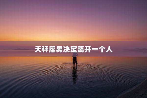 天秤座男决定离开一个人