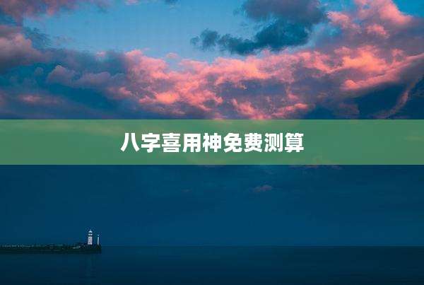 八字喜用神免费测算