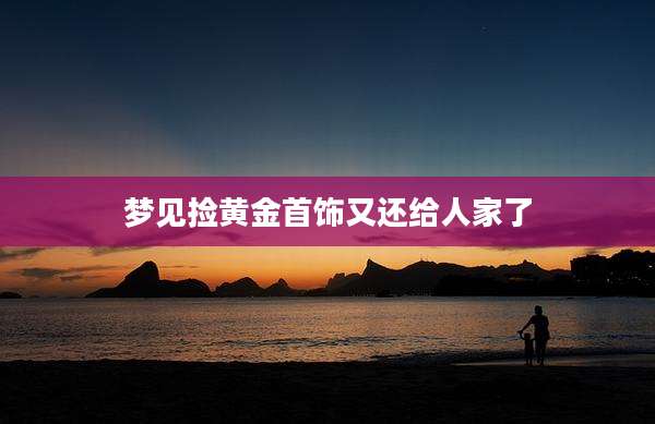 梦见捡黄金首饰又还给人家了