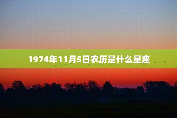 1974年11月5日农历是什么星座