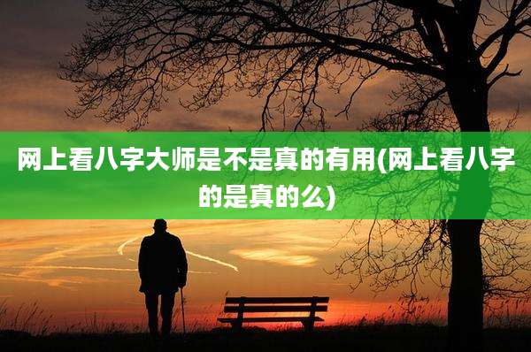 网上看八字大师是不是真的有用(网上看八字的是真的么)